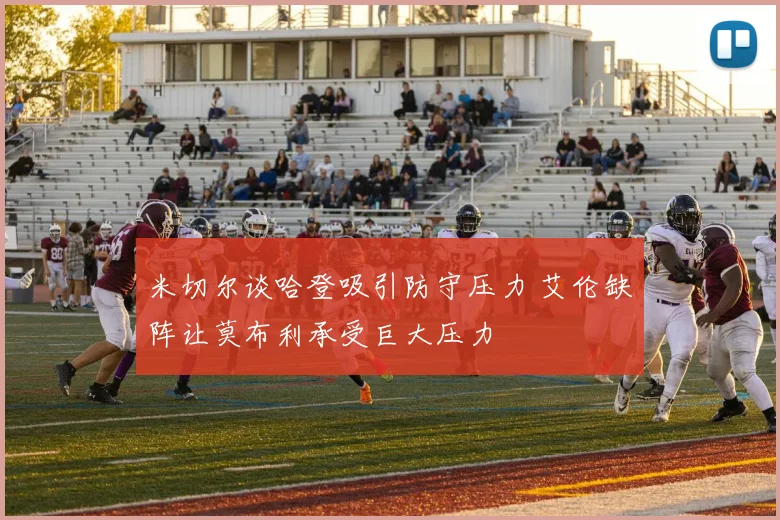 米切尔谈哈登吸引防守压力 艾伦缺阵让莫布利承受巨大压力