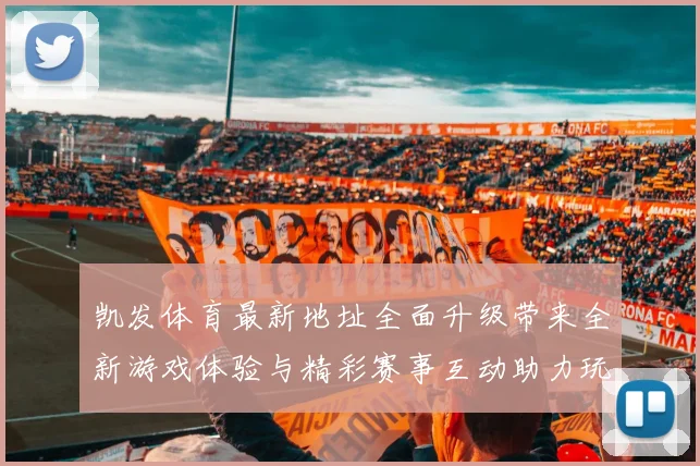 凯发体育最新地址全面升级带来全新游戏体验与精彩赛事互动助力玩家畅享体育盛宴