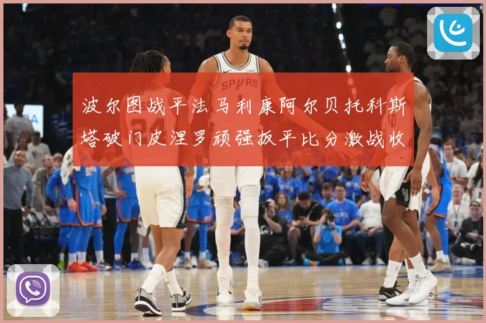 波尔图战平法马利康阿尔贝托科斯塔破门皮涅罗顽强扳平比分激战收场