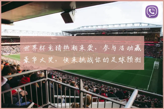 世界杯竞猜热潮来袭，参与活动赢豪华大奖，快来挑战你的足球预测能力
