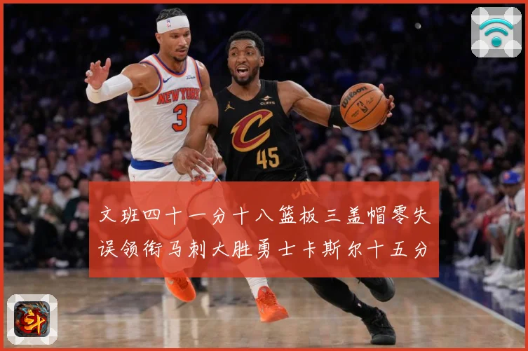 文班四十一分十八篮板三盖帽零失误领衔马刺大胜勇士卡斯尔十五分赛场复盘