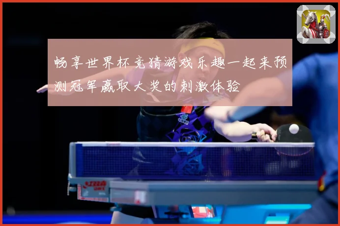 畅享世界杯竞猜游戏乐趣一起来预测冠军赢取大奖的刺激体验