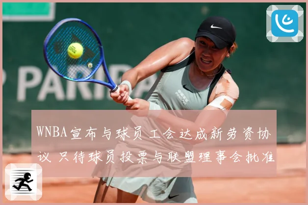 WNBA宣布与球员工会达成新劳资协议 只待球员投票与联盟理事会批准