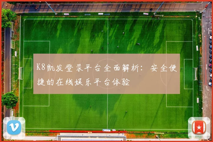 K8凯发登录平台全面解析：安全便捷的在线娱乐平台体验