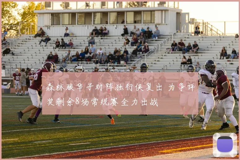森林狼华子对阵独行侠复出 为争评奖剩余8场常规赛全力出战