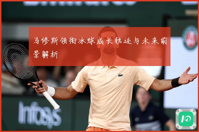 马修斯领衔冰球成长轨迹与未来前景解析