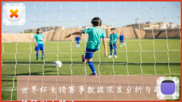 世界杯竞猜赛事数据深度分析与趋势预测全解读
