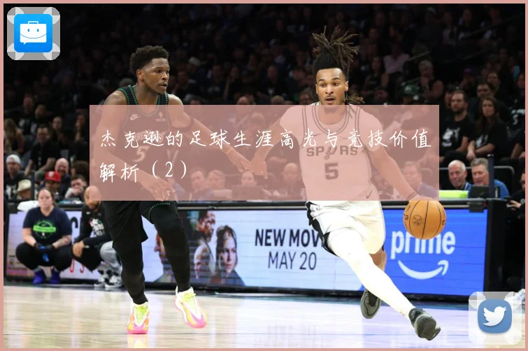 杰克逊的足球生涯高光与竞技价值解析（2）