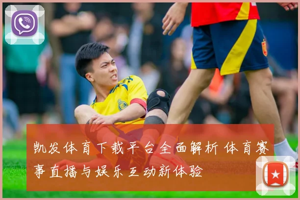 凯发体育下载平台全面解析 体育赛事直播与娱乐互动新体验