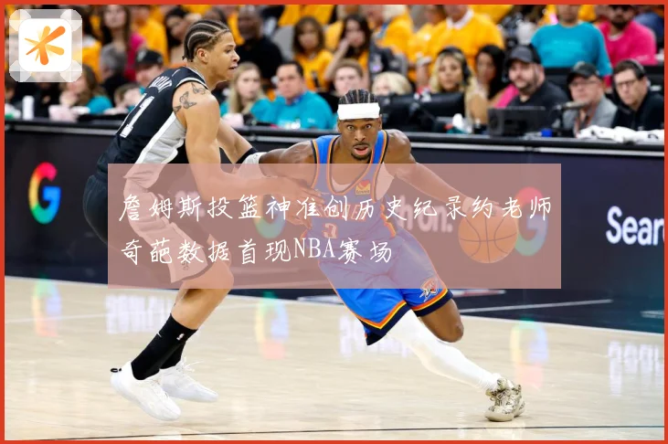 詹姆斯投篮神准创历史纪录约老师奇葩数据首现NBA赛场