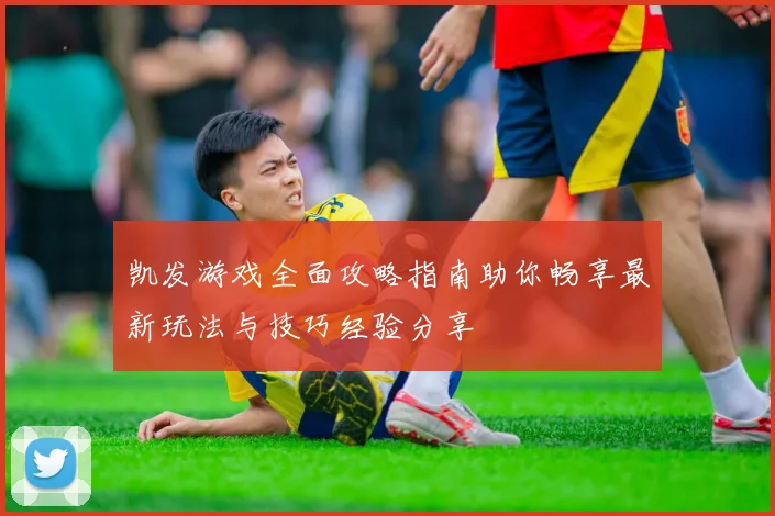 凯发游戏全面攻略指南助你畅享最新玩法与技巧经验分享