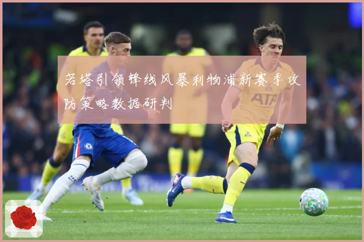 若塔引领锋线风暴利物浦新赛季攻防策略数据研判