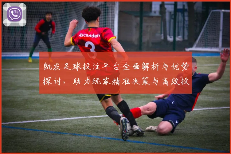 凯发足球投注平台全面解析与优势探讨，助力玩家精准决策与高效投注策略