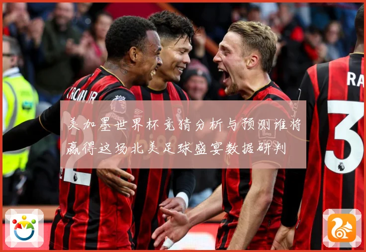 美加墨世界杯竞猜分析与预测谁将赢得这场北美足球盛宴数据研判
