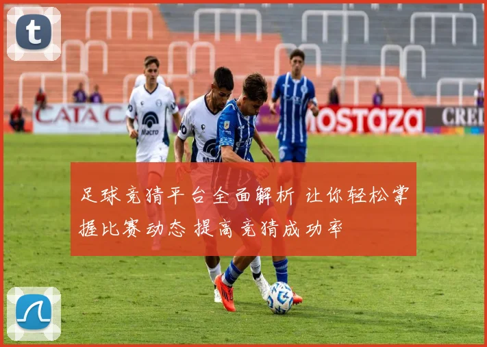 足球竞猜平台全面解析 让你轻松掌握比赛动态 提高竞猜成功率