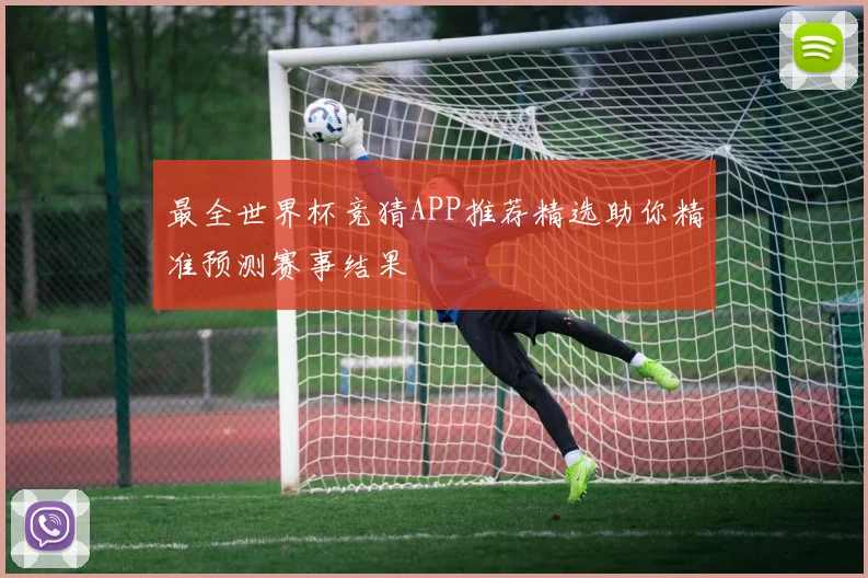 最全世界杯竞猜APP推荐精选助你精准预测赛事结果