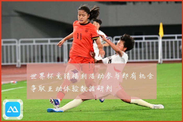 世界杯竞猜福利活动参与即有机会争取互动体验数据研判