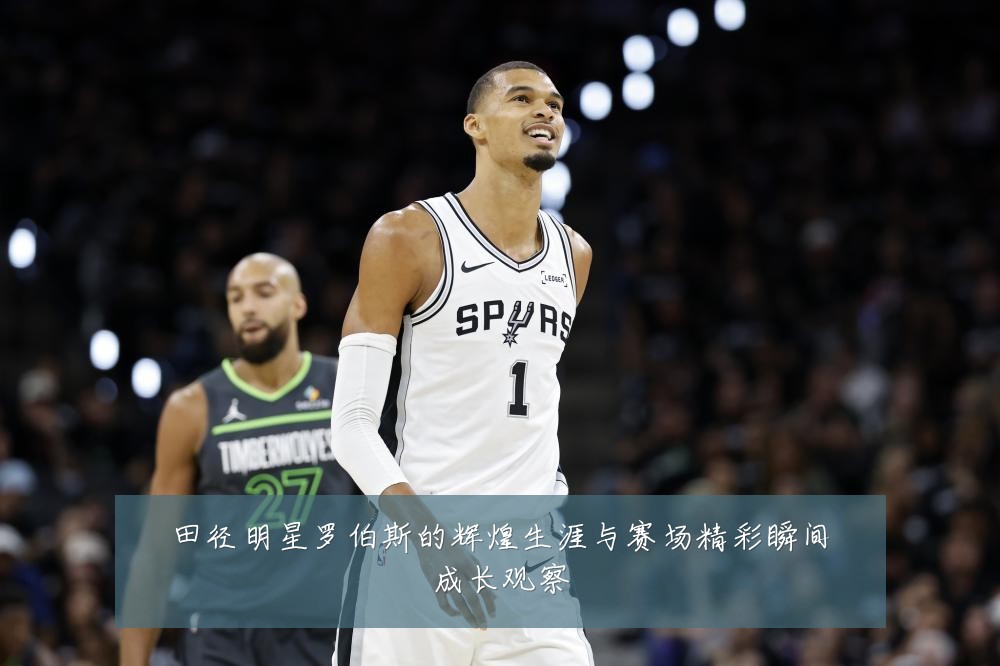 田径明星罗伯斯的辉煌生涯与赛场精彩瞬间成长观察
