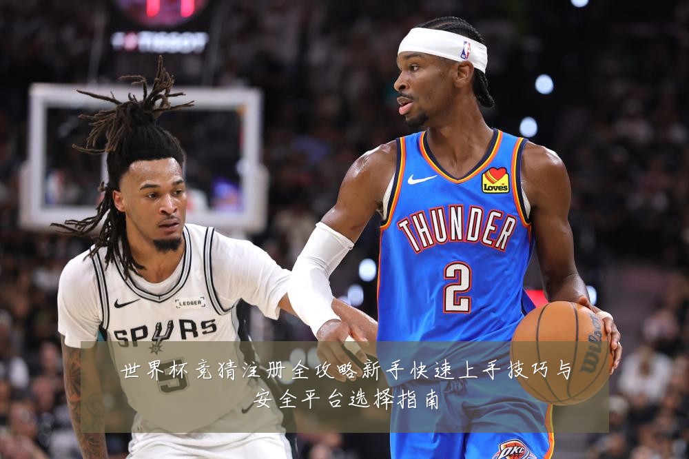 世界杯竞猜注册全攻略新手快速上手技巧与安全平台选择指南