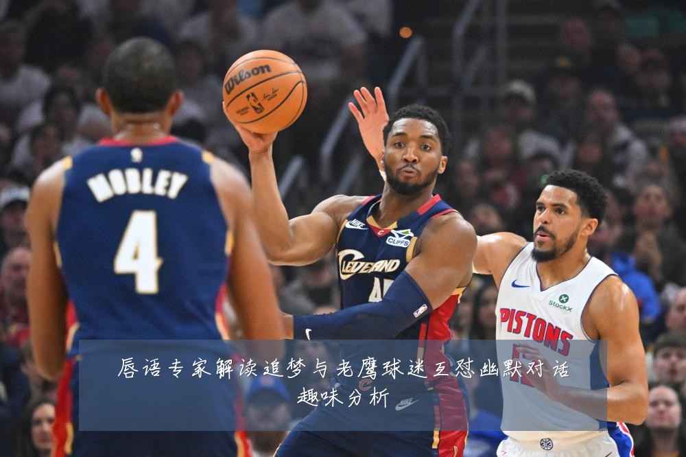 唇语专家解读追梦与老鹰球迷互怼幽默对话趣味分析
