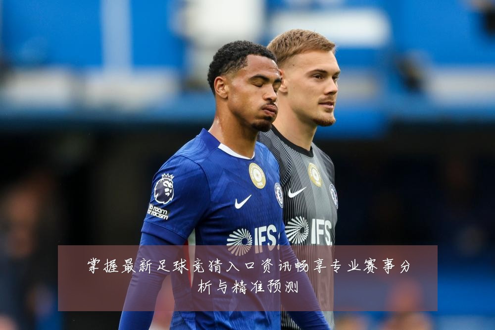 掌握最新足球竞猜入口资讯畅享专业赛事分析与精准预测