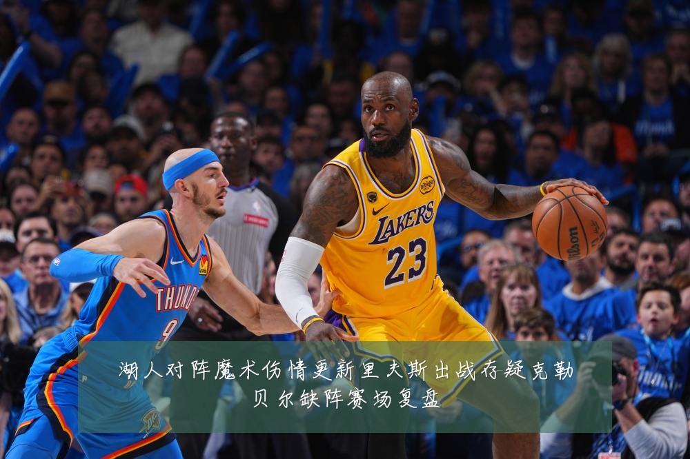 湖人对阵魔术伤情更新里夫斯出战存疑克勒贝尔缺阵赛场复盘