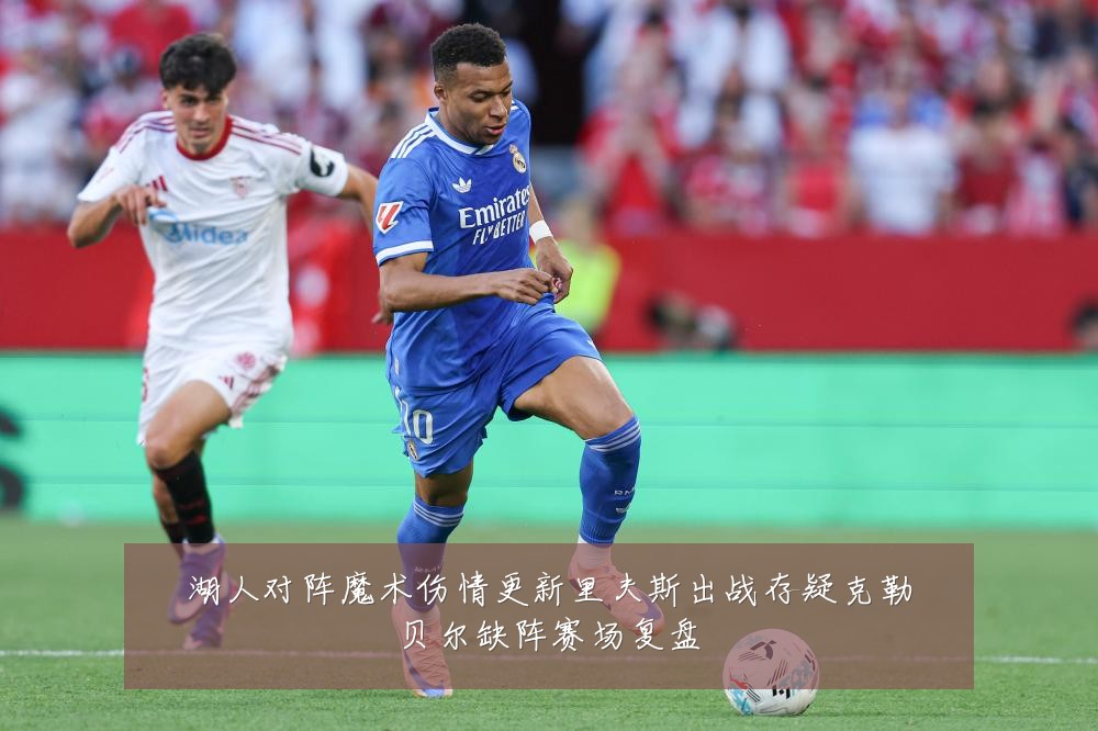 湖人对阵魔术伤情更新里夫斯出战存疑克勒贝尔缺阵赛场复盘