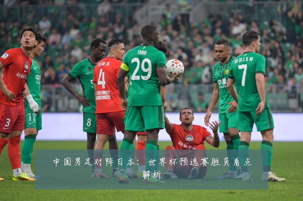 中国男足对阵日本：世界杯预选赛胜负看点解析