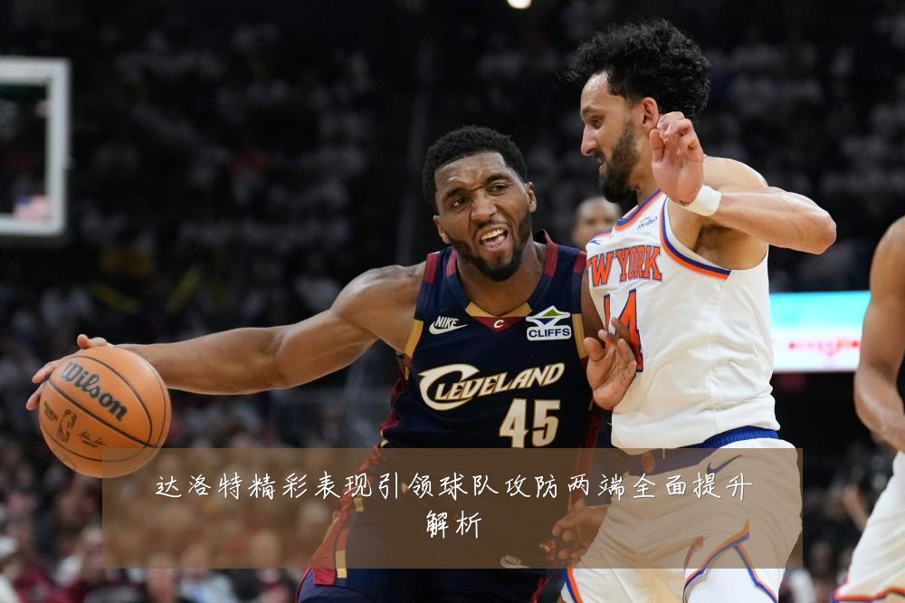 达洛特精彩表现引领球队攻防两端全面提升解析